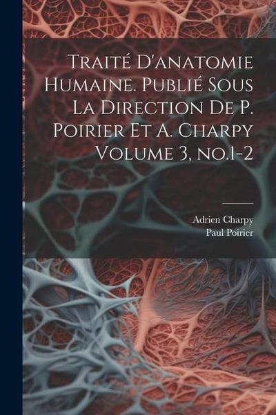Traité d’anatomie humaine. Publié sous la direction de P. Poirier et A. Charpy Volume 3, no.1-2