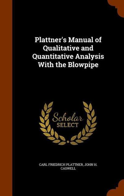 Plattner’s Manual of Qualitative and Quantitative Analysis With the Blowpipe