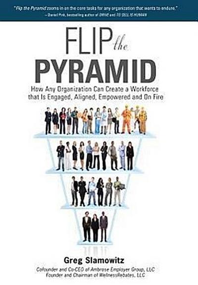 Flip the Pyramid: How Any Organization Can Create a Workforce that is Engaged, Aligned, Empowered and On Fire
