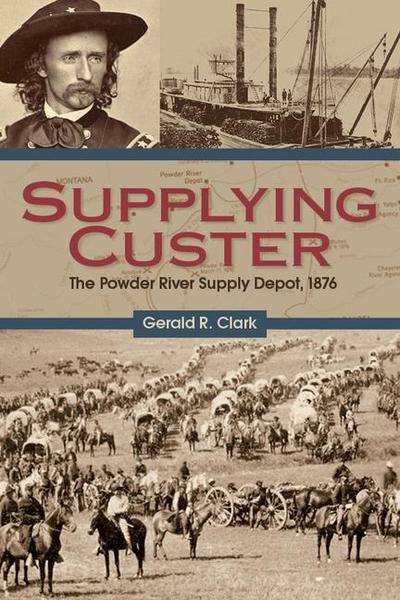 Supplying Custer: The Powder River Supply Depot, 1876