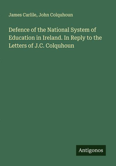 Defence of the National System of Education in Ireland. In Reply to the Letters of J.C. Colquhoun