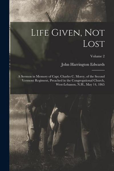 Life Given, not Lost: A Sermon in Memory of Capt. Charles c. Morey, of the Second Vermont Regiment, Preached in the Congregational Church, W