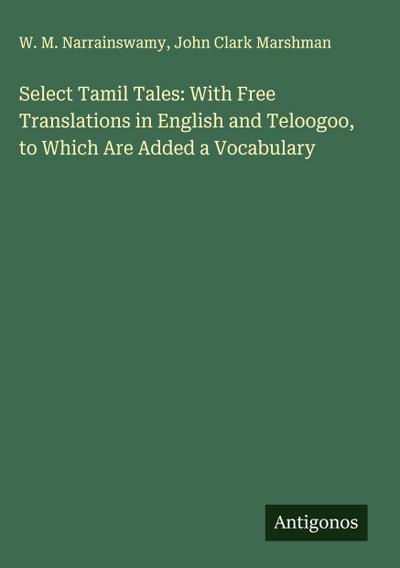 Select Tamil Tales: With Free Translations in English and Teloogoo, to Which Are Added a Vocabulary