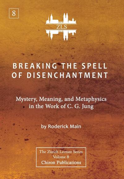 Breaking The Spell Of Disenchantment: Mystery, Meaning, And Metaphysics In The Work Of C. G. Jung [ZLS Edition]