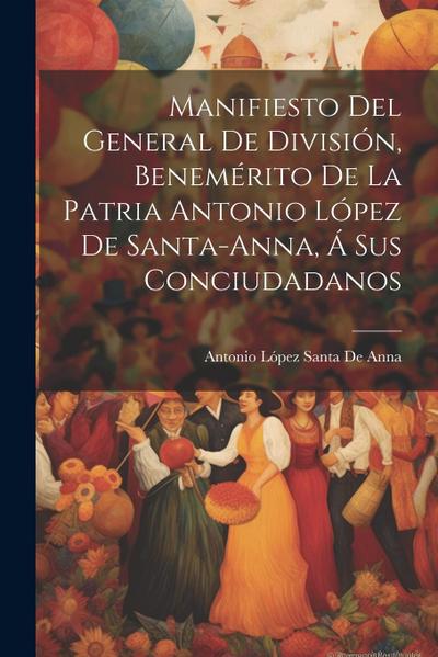 Manifiesto Del General De División, Benemérito De La Patria Antonio López De Santa-Anna, Á Sus Conciudadanos