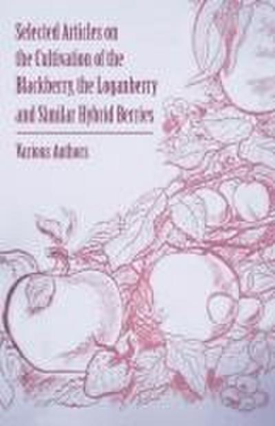 Selected Articles on the Cultivation of the Blackberry, the Loganberry and Similar Hybrid Berries