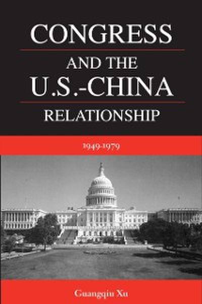 Congress and the U.S. -China Relationship 1949-1979
