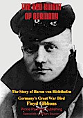 Red Knight Of Germany - The Story Of Baron Von Richthofen, Germany’s Great War Bird [Illustrated Edition]