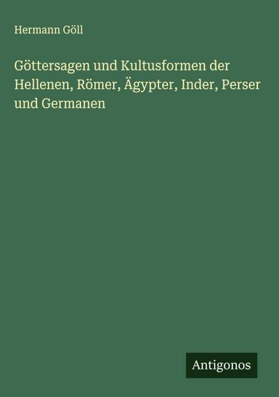 Göttersagen und Kultusformen der Hellenen, Römer, Ägypter, Inder, Perser und Germanen
