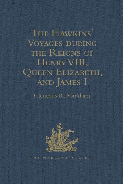 The Hawkins’ Voyages during the Reigns of Henry VIII, Queen Elizabeth, and James I