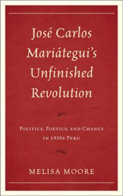 José Carlos Mariátegui’s Unfinished Revolution