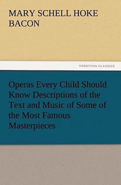 Operas Every Child Should Know Descriptions of the Text and Music of Some of the Most Famous Masterpieces