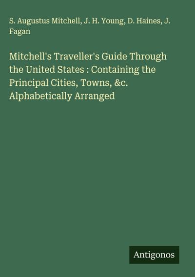 Mitchell’s Traveller’s Guide Through the United States : Containing the Principal Cities, Towns, &c. Alphabetically Arranged