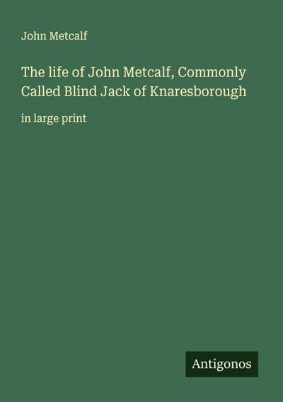 The life of John Metcalf, Commonly Called Blind Jack of Knaresborough