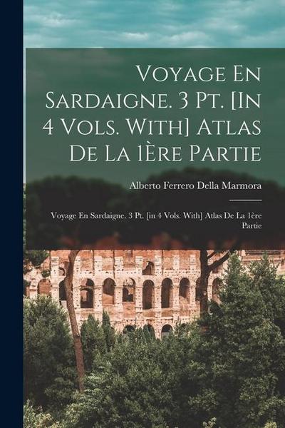 Voyage En Sardaigne. 3 Pt. [In 4 Vols. With] Atlas De La 1Ère Partie: Voyage En Sardaigne. 3 Pt. [in 4 Vols. With] Atlas De La 1ère Partie