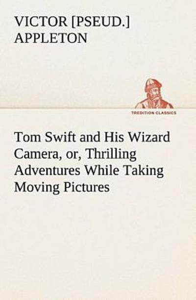 Tom Swift and His Wizard Camera, or, Thrilling Adventures While Taking Moving Pictures