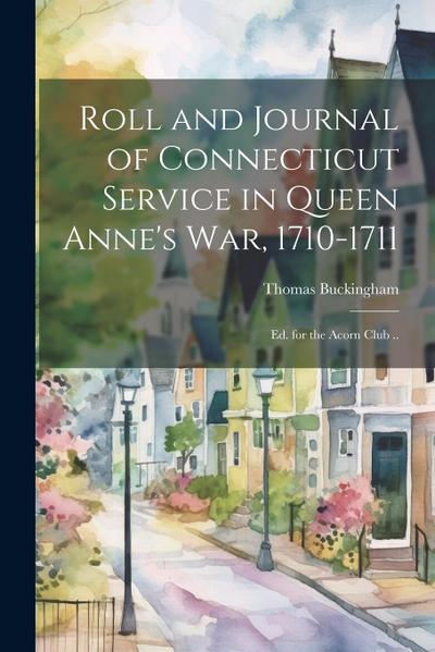 Roll and Journal of Connecticut Service in Queen Anne’s war, 1710-1711; ed. for the Acorn Club ..