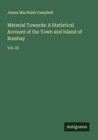 Material Towards: A Statistical Account of the Town and Island of Bombay