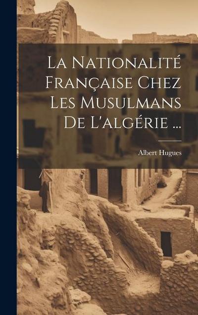 La Nationalité Française Chez Les Musulmans De L’algérie ...
