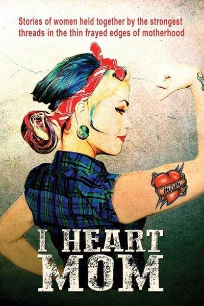 I Heart Mom: Stories of women held together by the strongest of threads in the thin frayed edges of motherhood