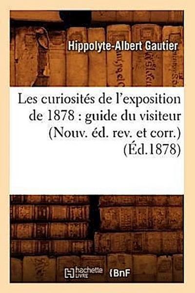 Les Curiosités de l’Exposition de 1878: Guide Du Visiteur (Nouv. Éd. Rev. Et Corr.) (Éd.1878)