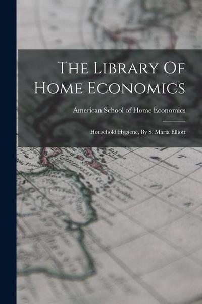 The Library Of Home Economics: Household Hygiene, By S. Maria Elliott