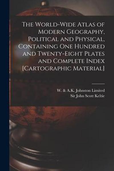 The World-wide Atlas of Modern Geography, Political and Physical, Containing One Hundred and Twenty-eight Plates and Complete Index [cartographic Mate