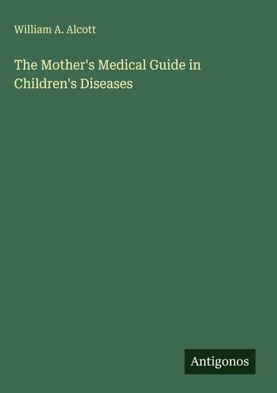 The Mother’s Medical Guide in Children’s Diseases