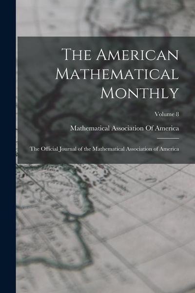 The American Mathematical Monthly: The Official Journal of the Mathematical Association of America; Volume 8