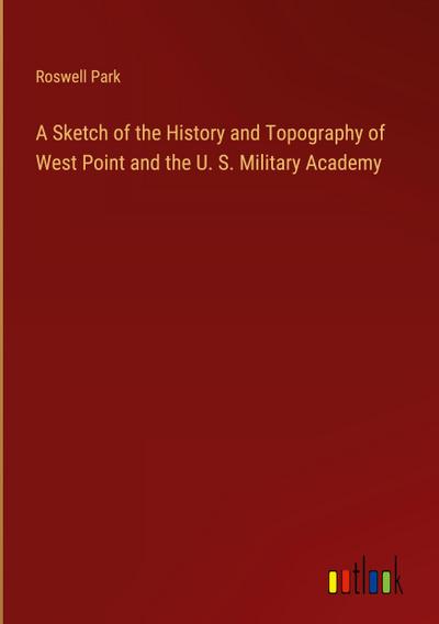 A Sketch of the History and Topography of West Point and the U. S. Military Academy