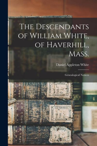 The Descendants of William White, of Haverhill, Mass.: Genealogical Notices