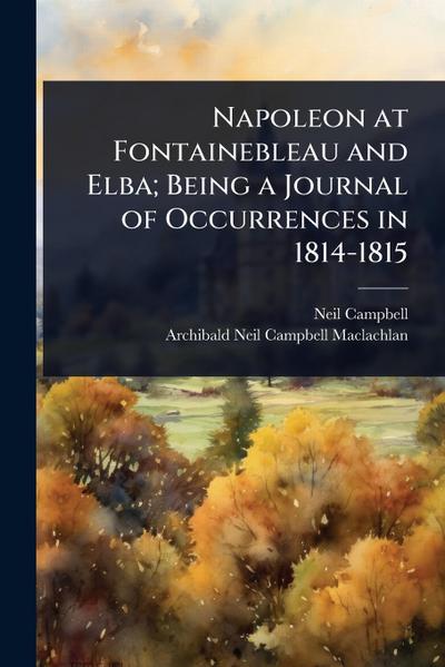 Napoleon at Fontainebleau and Elba; Being a Journal of Occurrences in 1814-1815