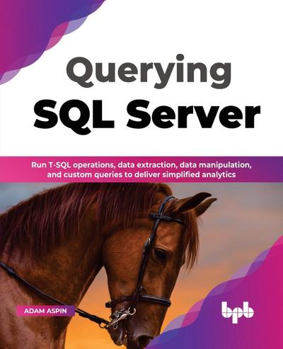 Querying SQL Server: Run T-SQL operations, data extraction, data manipulation, and custom queries to deliver simplified analytics (English Edition)