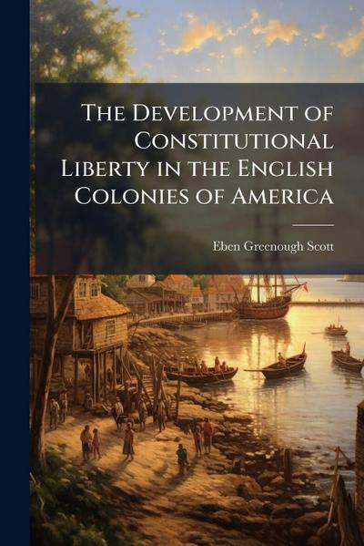 The Development of Constitutional Liberty in the English Colonies of America