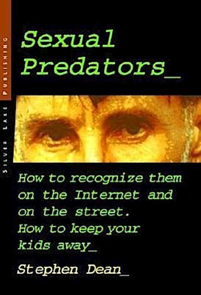 Sexual Predators: How to Recognize Them on the Internet and on the Street - How to Keep Your Kids Away