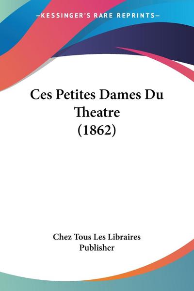 Ces Petites Dames Du Theatre (1862) - Chez Tous Les Libraires Publisher
