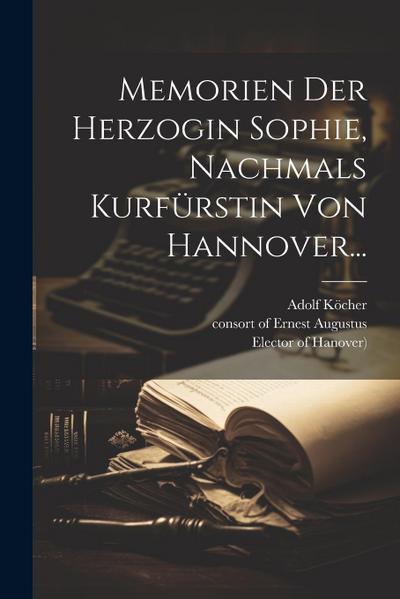 Memorien Der Herzogin Sophie, Nachmals Kurfürstin Von Hannover...