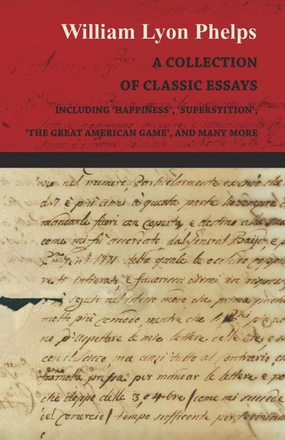A Collection of Classic Essays by William Lyon Phelps - Including ’Happiness’, ’Superstition’, ’The Great American Game’, and Many More