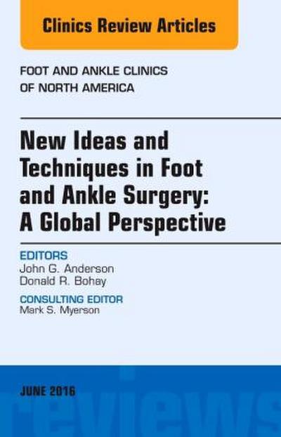 New Ideas and Techniques in Foot and Ankle Surgery: A Global Perspective, an Issue of Foot and Ankle Clinics of North America