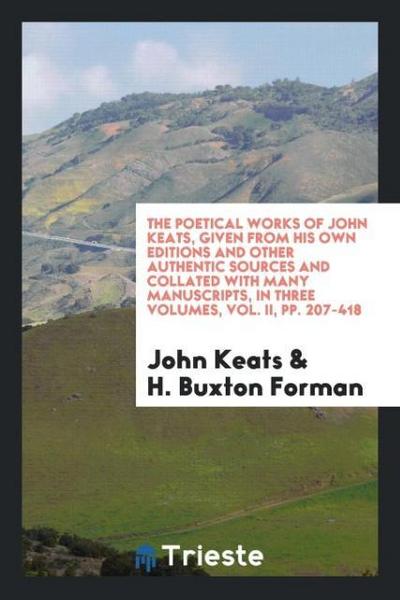The Poetical Works of John Keats, Given from His Own Editions and Other Authentic Sources and Collated with Many Manuscripts, in Three Volumes, Vol. II, pp. 207-418