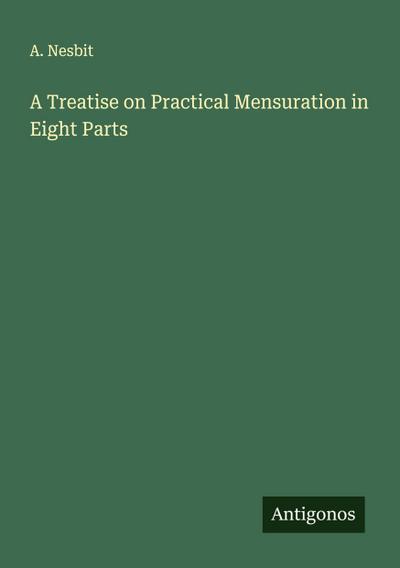 A Treatise on Practical Mensuration in Eight Parts