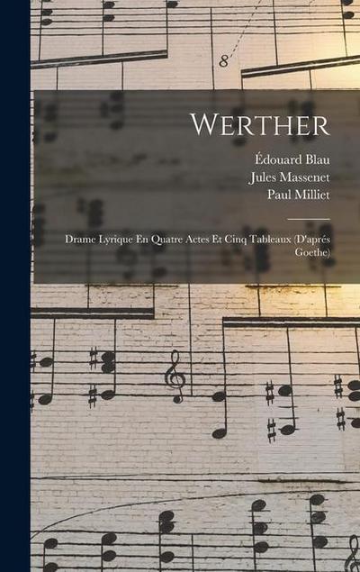 Werther: Drame Lyrique En Quatre Actes Et Cinq Tableaux (D’aprés Goethe)