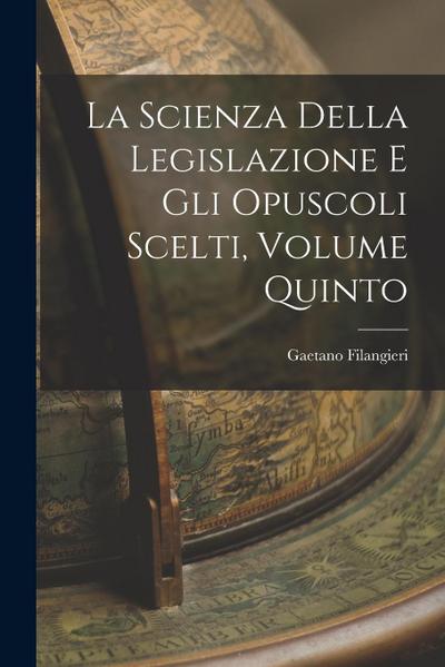 La Scienza della Legislazione e Gli Opuscoli Scelti, Volume Quinto