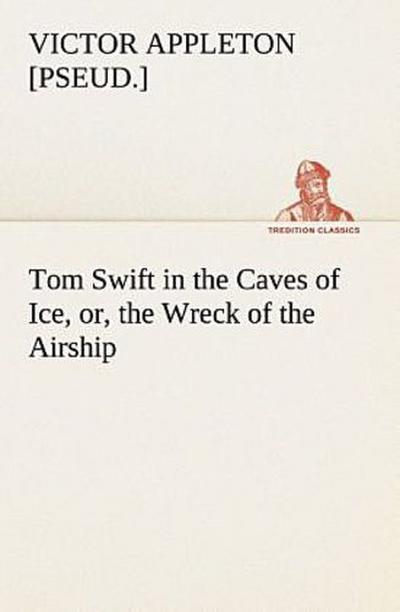 Tom Swift in the Caves of Ice, or, the Wreck of the Airship