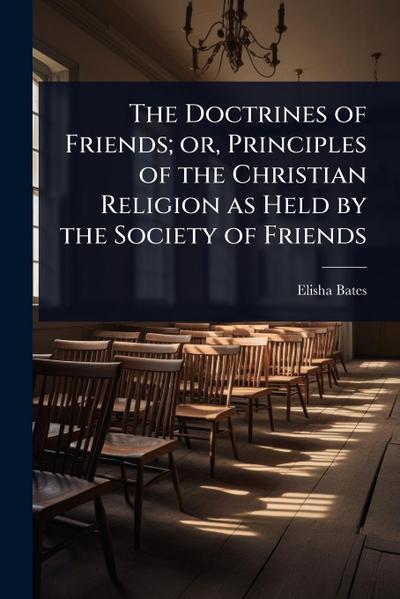The Doctrines of Friends; or, Principles of the Christian Religion as Held by the Society of Friends