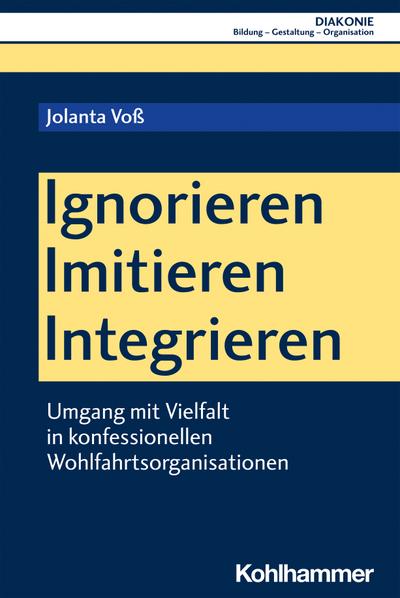 Ignorieren - Imitieren - Integrieren: Umgang mit Vielfalt in konfessionellen Wohlfahrtsorganisationen (DIAKONIE: Bildung - Gestaltung - Organisation, 24, Band 24)