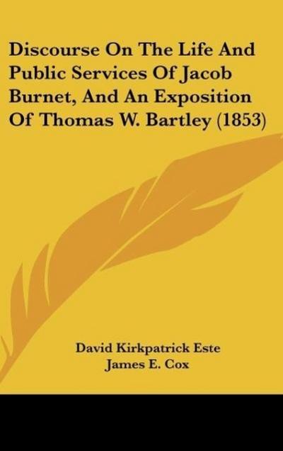 Discourse On The Life And Public Services Of Jacob Burnet, And An Exposition Of Thomas W. Bartley (1853)