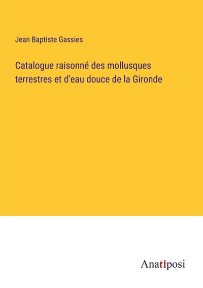 Catalogue raisonné des mollusques terrestres et d’eau douce de la Gironde