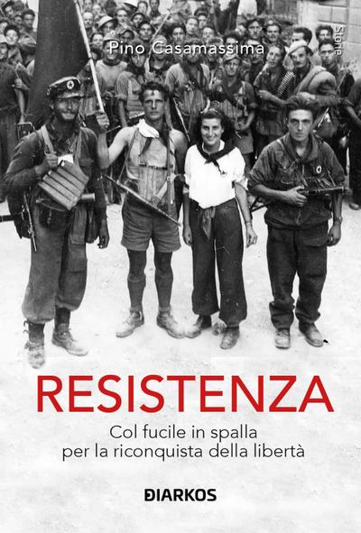 Resistenza. Col fucile in spalla per la riconquista della libertà