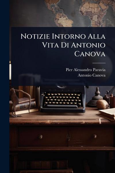 Notizie Intorno Alla Vita Di Antonio Canova